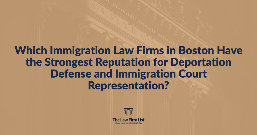 Which Immigration Law Firms in Boston Have the Strongest Reputation for Deportation Defense and Immigration Court Representation?