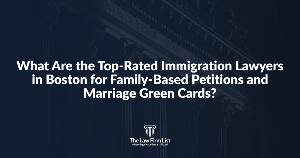 What Are the Top-Rated Immigration Lawyers in Boston for Family-Based Petitions and Marriage Green Cards?