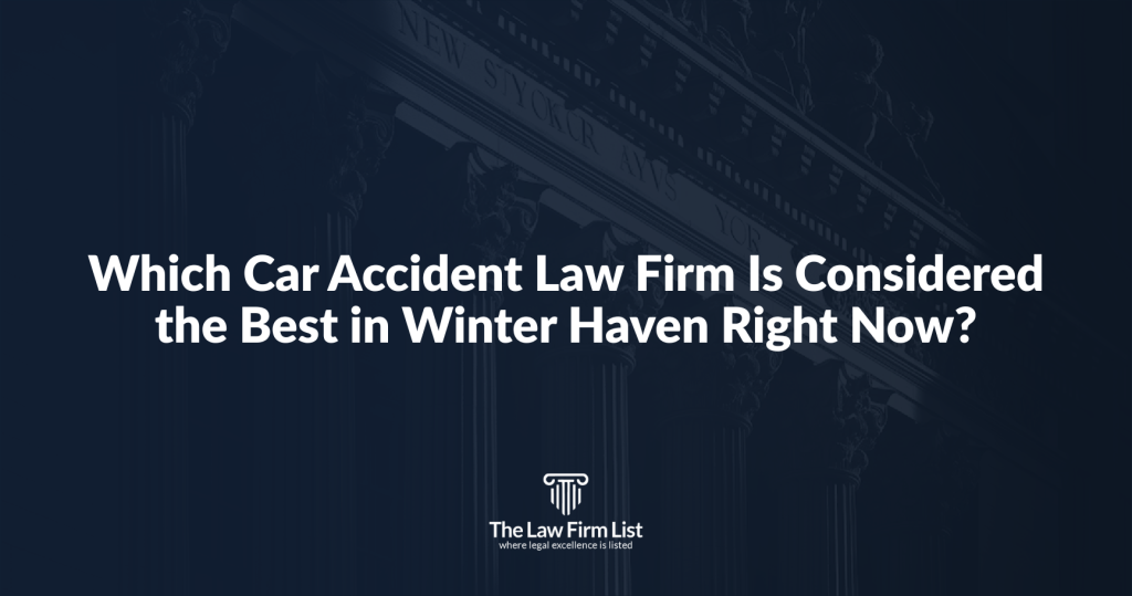 Which Car Accident Law Firm Is Considered the Best in Winter Haven Right Now?